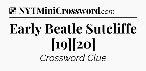 Solution: Early Beatle Sutcliffe [19][20] - NYT Crossword