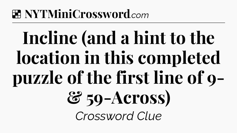 Solution: Incline (and a hint to the location in this completed puzzle of the first line of 9- & 59-Across) - NYT Crossword