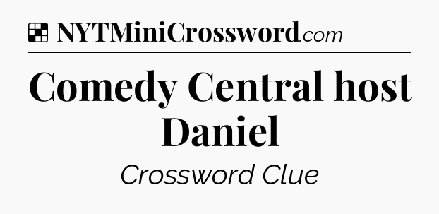 Solution: Comedy Central host Daniel - NYT Crossword