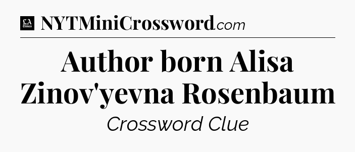 Author born Alisa Zinov'yevna Rosenbaum - LA Times Crossword