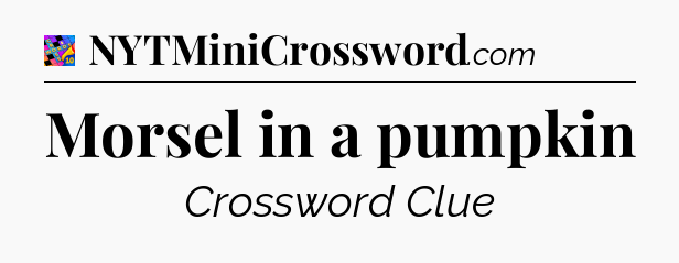 Morsel in a pumpkin Crossword Clue