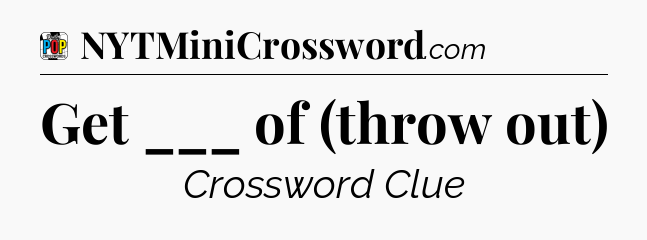 Get ___ of (throw out) Crossword Clue