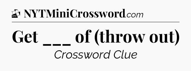 Get ___ of (throw out) - Daily Themed Classic Crossword