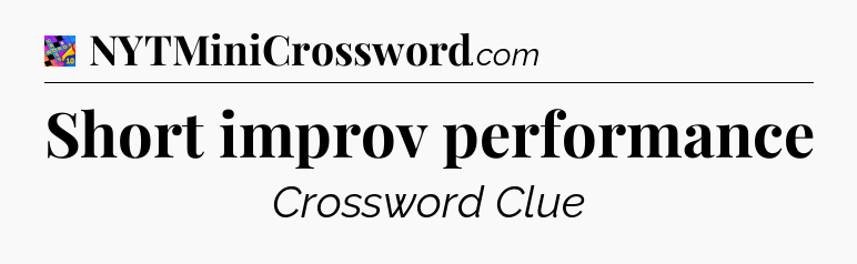 Short improv performance Crossword Clue