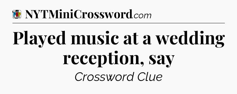 Played music at a wedding reception, say Crossword Clue
