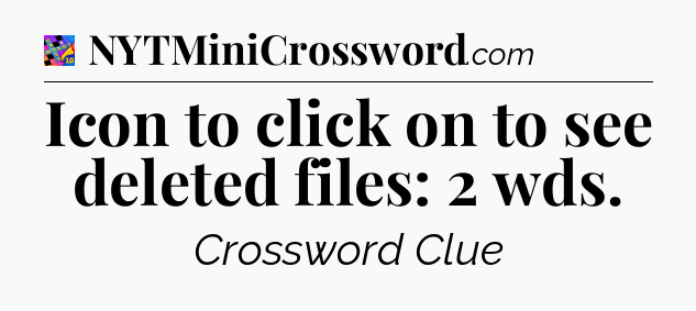Icon to click on to see deleted files: 2 wds Crossword Clue