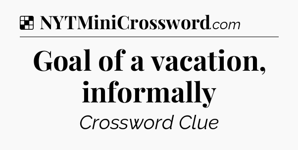Solution: Goal of a vacation, informally - NYT Crossword