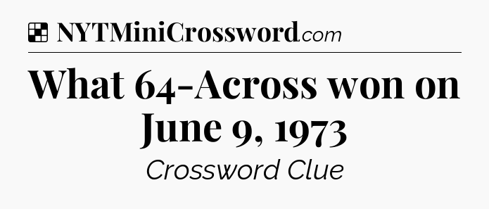 Solution: What 64-Across won on June 9, 1973 - NYT Crossword