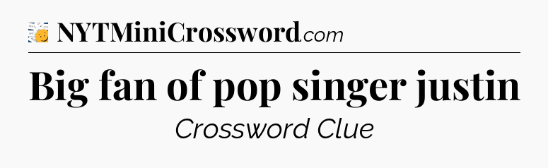 Big fan of pop singer justin - 7 Little Words