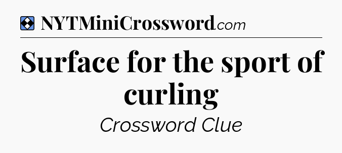 Solution: Surface for the sport of curling - NYT Mini Crossword