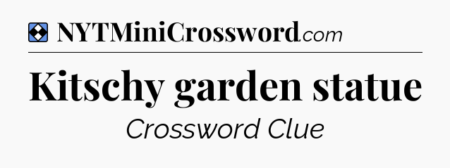 Solution: Kitschy garden statue - NYT Mini Crossword