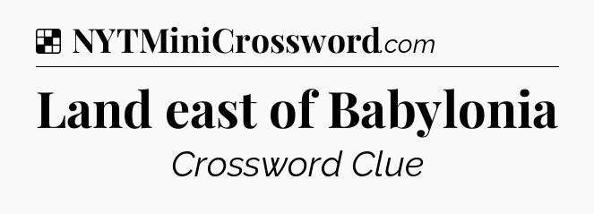 Solution: Land east of Babylonia - NYT Crossword