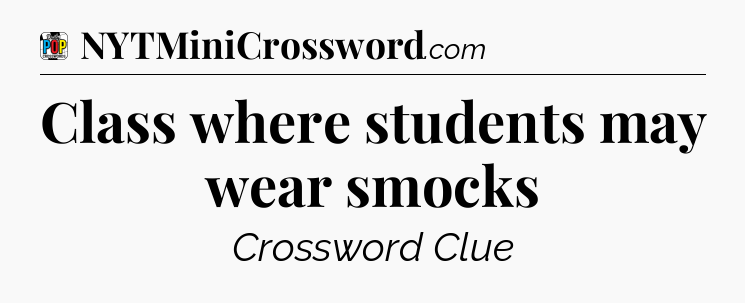 Class where students may wear smocks Crossword Clue