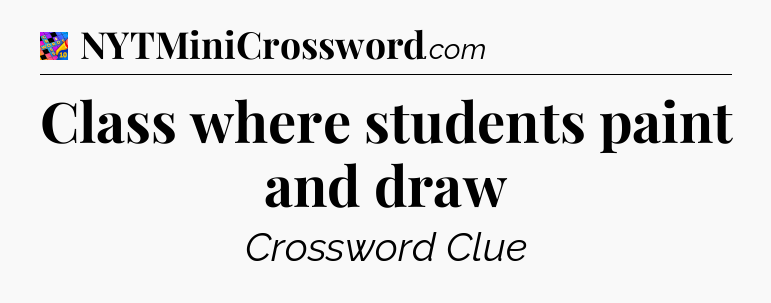 Class where students paint and draw Crossword Clue