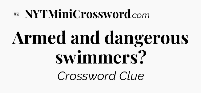 Armed and dangerous swimmers - WSJ Crossword