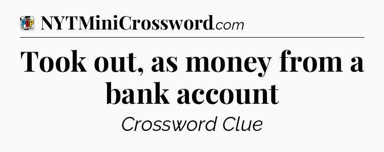 Took out, as money from a bank account Crossword Clue