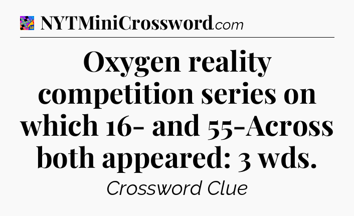 Oxygen reality competition series on which 16- and 55-Across both appeared: 3 wds Crossword Clue