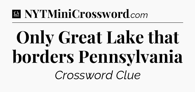 Only Great Lake that borders Pennsylvania - LA Times Crossword