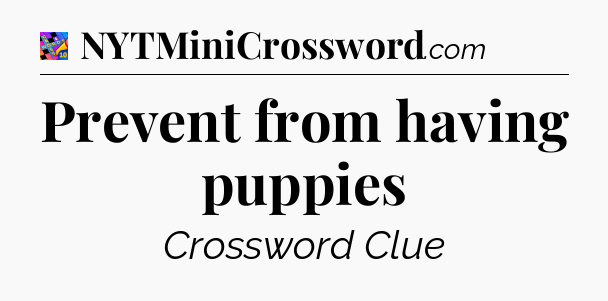 Prevent from having puppies Crossword Clue