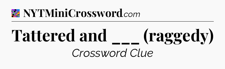 Tattered and ___ (raggedy) Crossword Clue