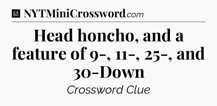 Head honcho, and a feature of 9-, 11-, 25-, and 30-Down - LA Times Crossword