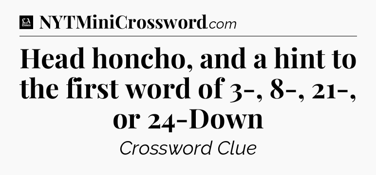 Head honcho, and a hint to the first word of 3-, 8-, 21-, or 24-Down - LA Times Crossword