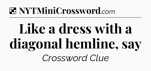 Solution: Like a dress with a diagonal hemline, say - NYT Crossword