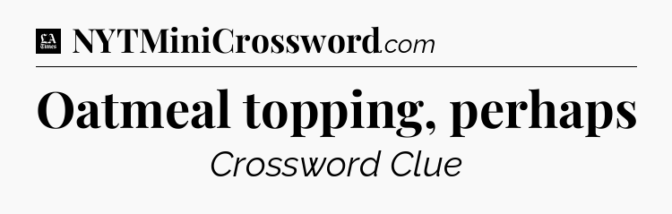 Oatmeal topping, perhaps - LA Times Crossword