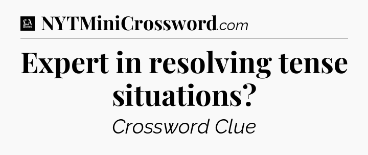 Expert in resolving tense situations - LA Times Crossword