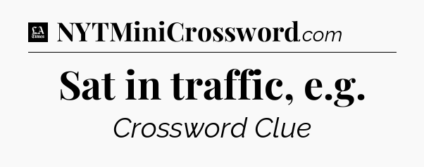 Sat in traffic, e.g - LA Times Crossword