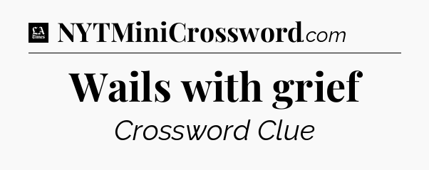 Wails with grief - LA Times Crossword