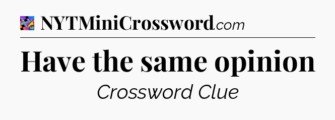 Have the same opinion Crossword Clue