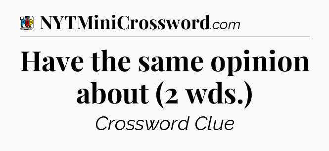Have the same opinion about (2 wds.) Crossword Clue