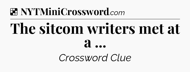 Solution: The sitcom writers met at a  - NYT Crossword