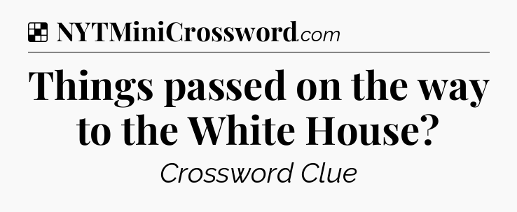 Solution: Things passed on the way to the White House - NYT Crossword