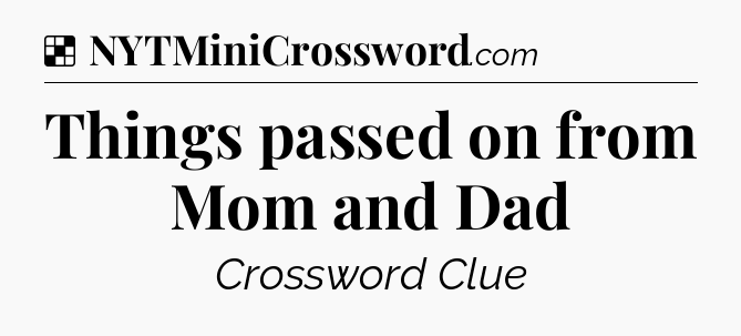 Solution: Things passed on from Mom and Dad - NYT Crossword