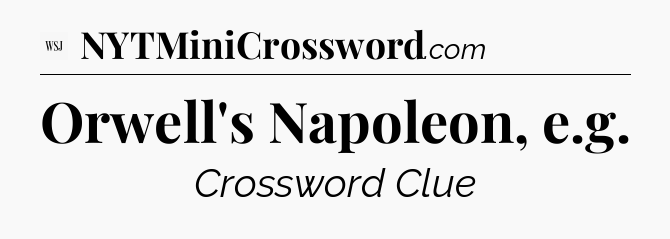 Orwell's Napoleon, e.g - WSJ Crossword