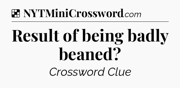 Solution: Result of being badly beaned - NYT Crossword