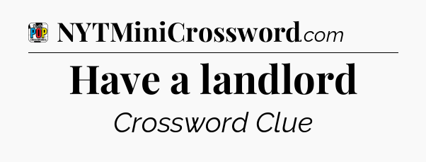 Have a landlord Crossword Clue