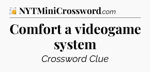 Comfort a videogame system - 7 Little Words
