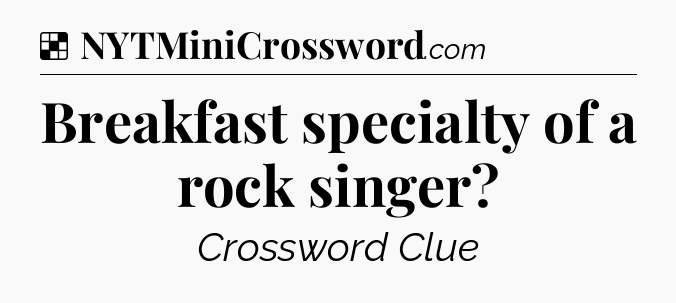 Solution: Breakfast specialty of a rock singer - NYT Crossword