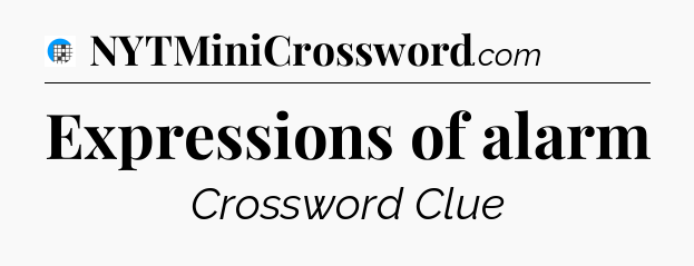Expressions of alarm Crossword Clue
