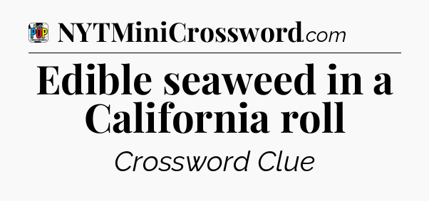 Edible seaweed in a California roll Crossword Clue
