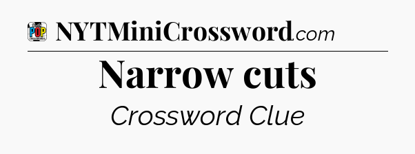 Narrow cuts Crossword Clue