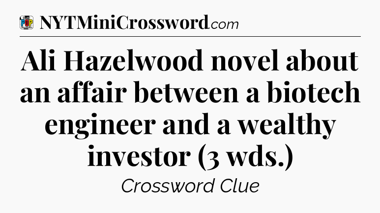 Ali Hazelwood novel about an affair between a biotech engineer and a wealthy investor (3 wds.) Crossword Clue