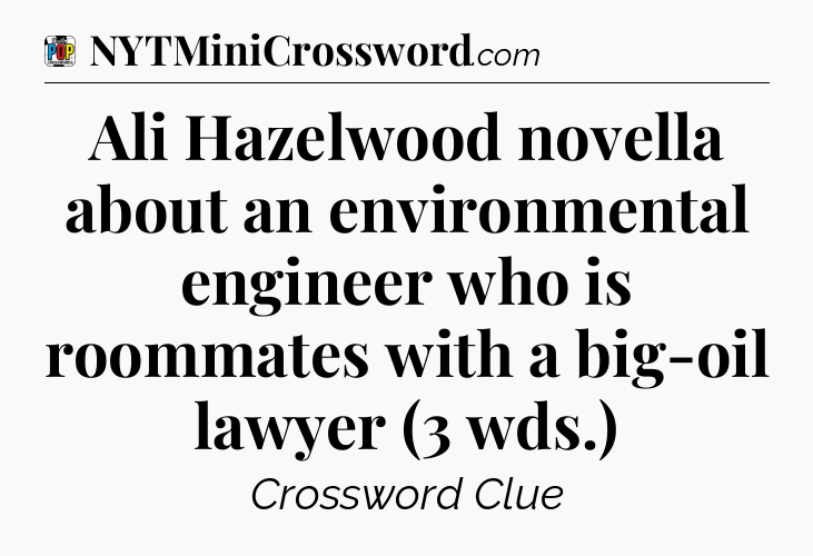Ali Hazelwood novella about an environmental engineer who is roommates with a big-oil lawyer (3 wds.) Crossword Clue