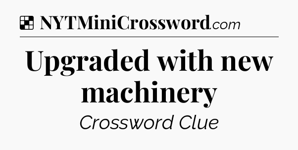 Solution: Upgraded with new machinery - NYT Crossword