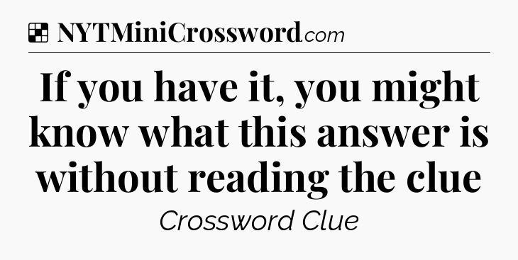 Solution: If you have it, you might know what this answer is without reading the clue - NYT Crossword