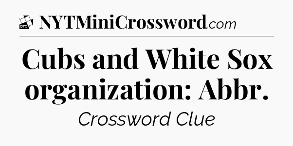 Cubs and White Sox organization: Abbr - Daily Themed Classic Crossword