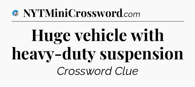 Huge vehicle with heavy-duty suspension Crossword Clue